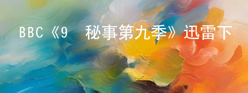 陳培芝發布BBC《9號秘事第九季》迅雷下載/在線觀看/百度云-都市/情感-美劇天堂